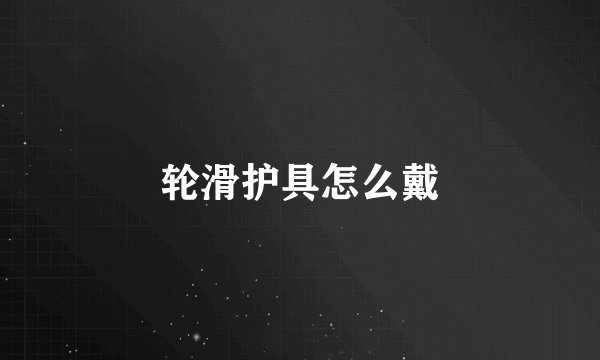 轮滑护具怎么戴