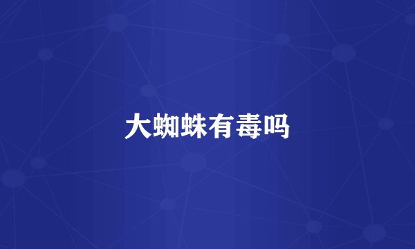 大蜘蛛有毒吗