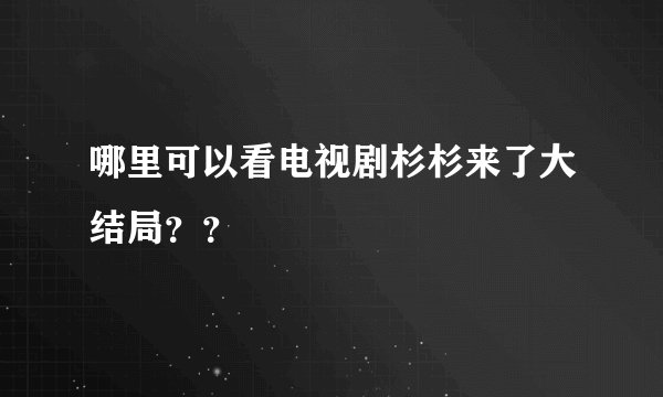 哪里可以看电视剧杉杉来了大结局？？