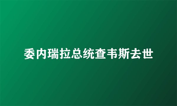 委内瑞拉总统查韦斯去世