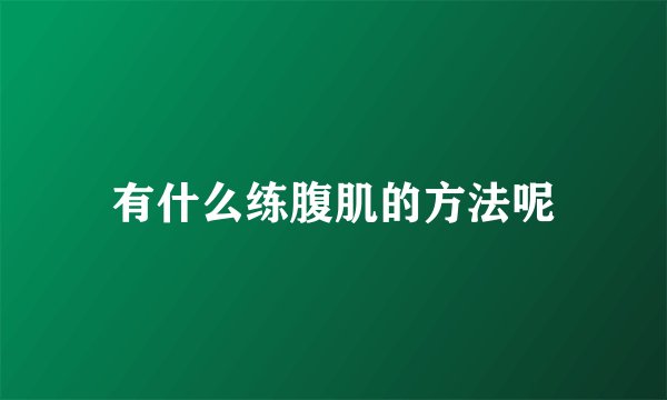 有什么练腹肌的方法呢