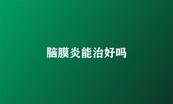脑膜炎能治好吗