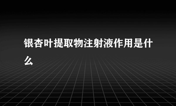 银杏叶提取物注射液作用是什么
