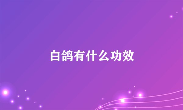 白鸽有什么功效