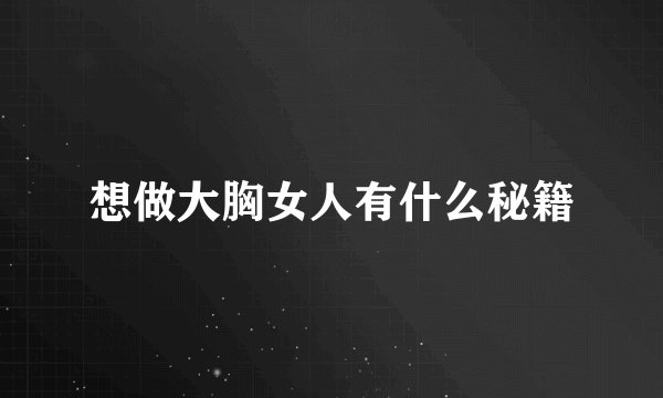 想做大胸女人有什么秘籍