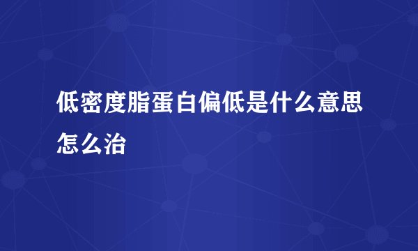 低密度脂蛋白偏低是什么意思怎么治