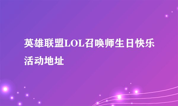 英雄联盟LOL召唤师生日快乐活动地址