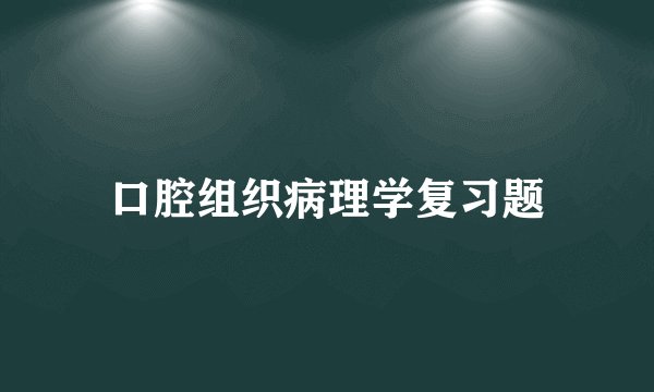 口腔组织病理学复习题
