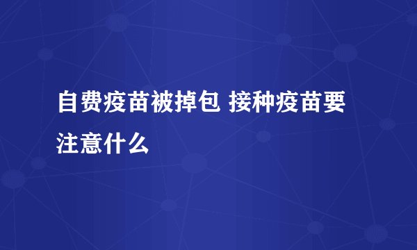 自费疫苗被掉包 接种疫苗要注意什么