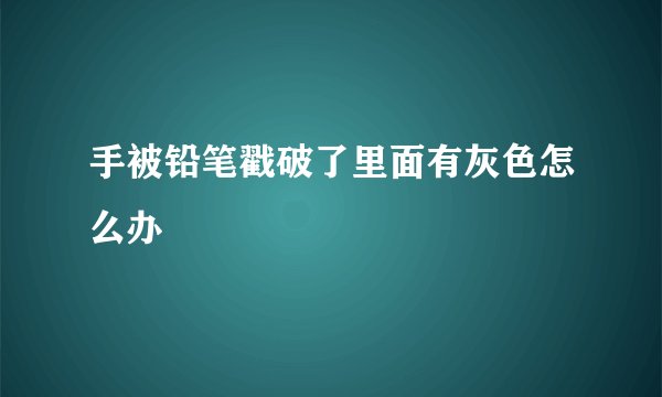 手被铅笔戳破了里面有灰色怎么办
