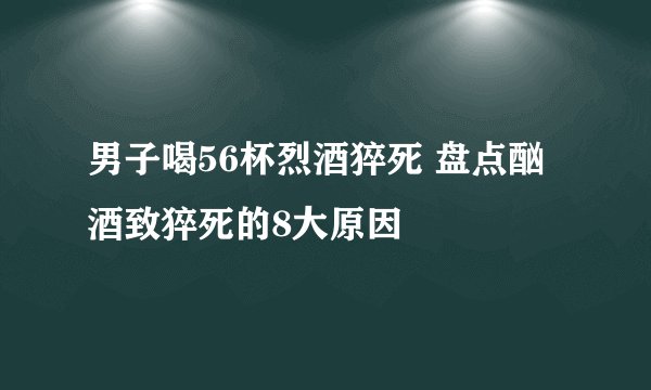 男子喝56杯烈酒猝死 盘点酗酒致猝死的8大原因