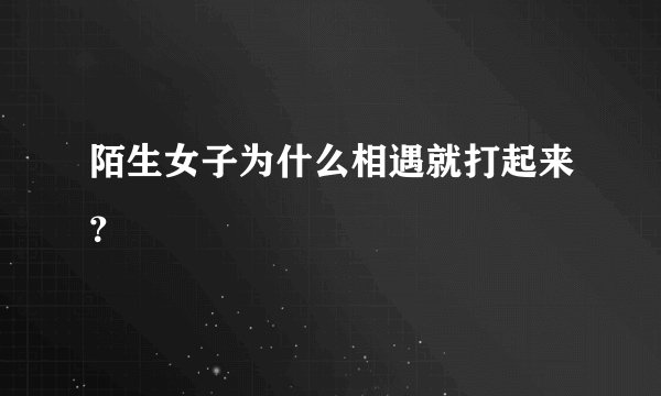 陌生女子为什么相遇就打起来？