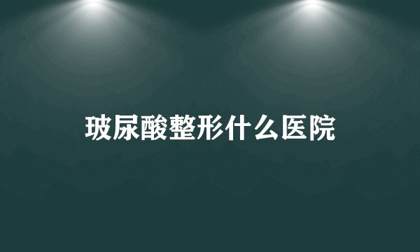 玻尿酸整形什么医院