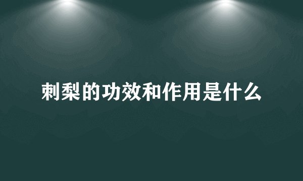 刺梨的功效和作用是什么