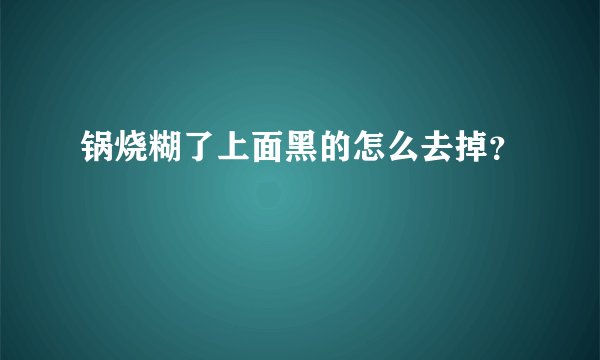 锅烧糊了上面黑的怎么去掉？