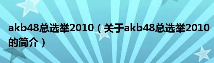 akb48总选举2010（关于akb48总选举2010的简介）