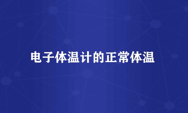 电子体温计的正常体温 