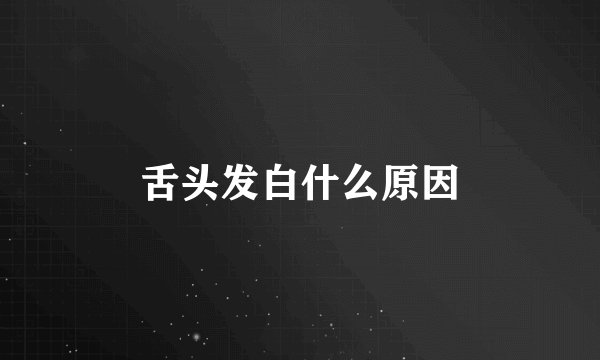 舌头发白什么原因