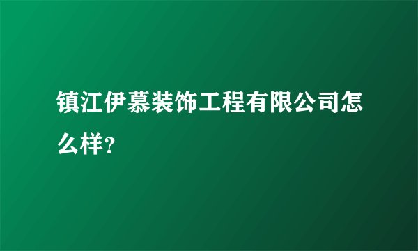 镇江伊慕装饰工程有限公司怎么样？