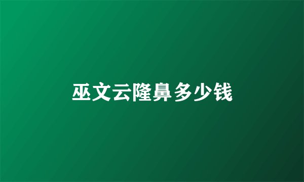 巫文云隆鼻多少钱