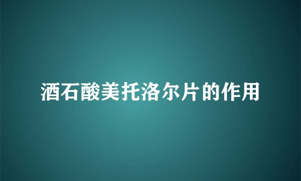 酒石酸美托洛尔片的作用