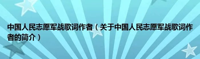 中国人民志愿军战歌词作者（关于中国人民志愿军战歌词作者的简介）