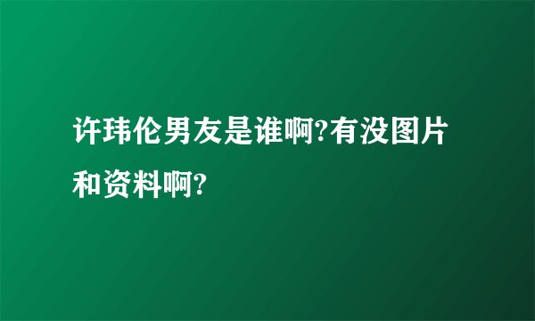许玮伦男友是谁啊?有没图片和资料啊?