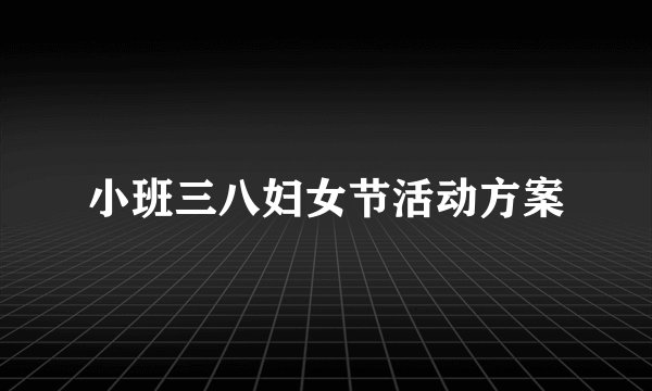 小班三八妇女节活动方案