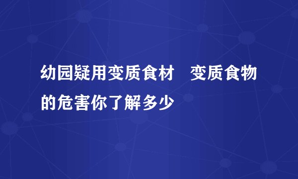 幼园疑用变质食材   变质食物的危害你了解多少