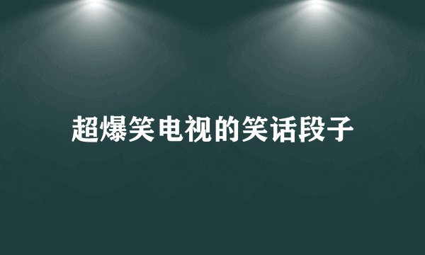 超爆笑电视的笑话段子