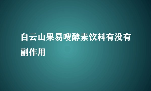白云山果易嗖酵素饮料有没有副作用