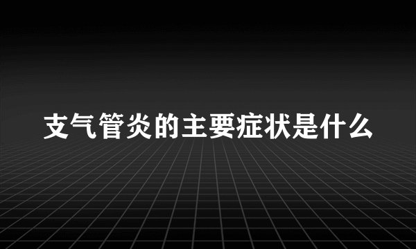 支气管炎的主要症状是什么