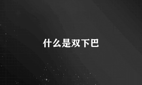 什么是双下巴
