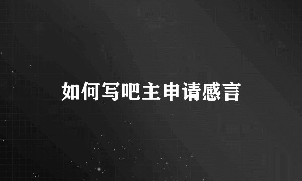 如何写吧主申请感言
