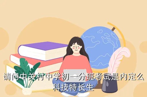中关村中学分班考试，中关村中学分班考试是怎么分的为什么是这样分为什么没有体育特