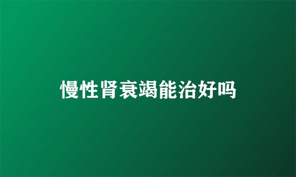 慢性肾衰竭能治好吗