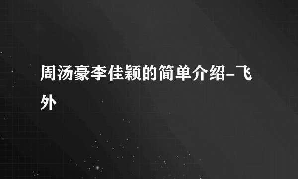 周汤豪李佳颖的简单介绍-飞外