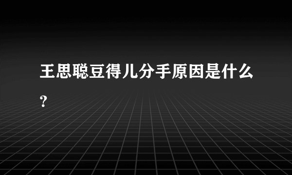 王思聪豆得儿分手原因是什么？