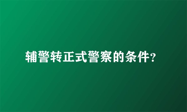 辅警转正式警察的条件？