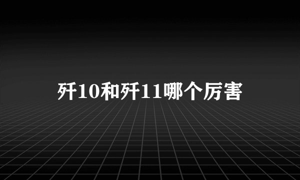 歼10和歼11哪个厉害