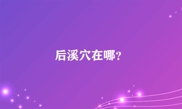 后溪穴在哪？