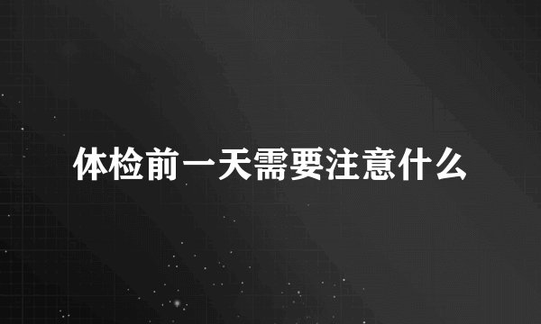 体检前一天需要注意什么