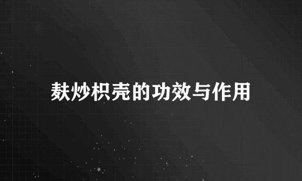 麸炒枳壳的功效与作用
