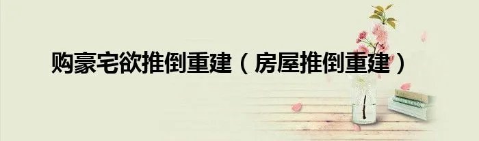 购豪宅欲推倒重建（房屋推倒重建）