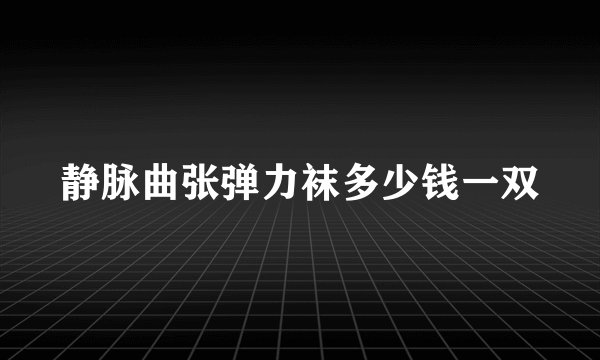 静脉曲张弹力袜多少钱一双