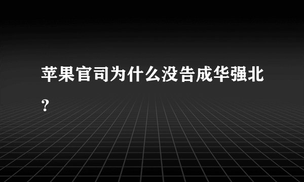 苹果官司为什么没告成华强北?