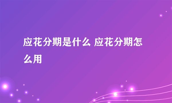 应花分期是什么 应花分期怎么用