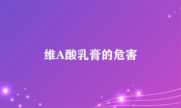 维A酸乳膏的危害