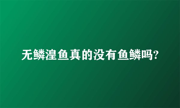 无鳞湟鱼真的没有鱼鳞吗?