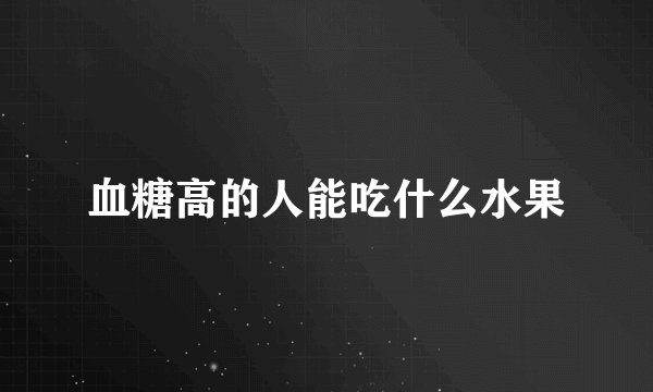 血糖高的人能吃什么水果